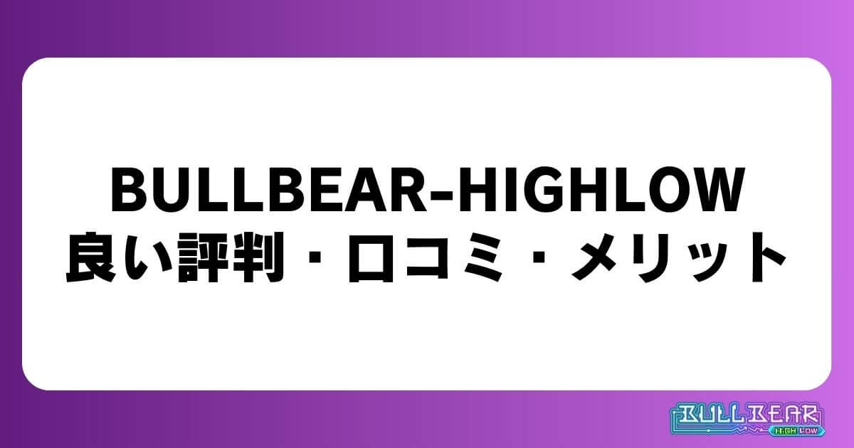 BULLBEAR-HIGHLOWの良い評判・口コミ・メリット