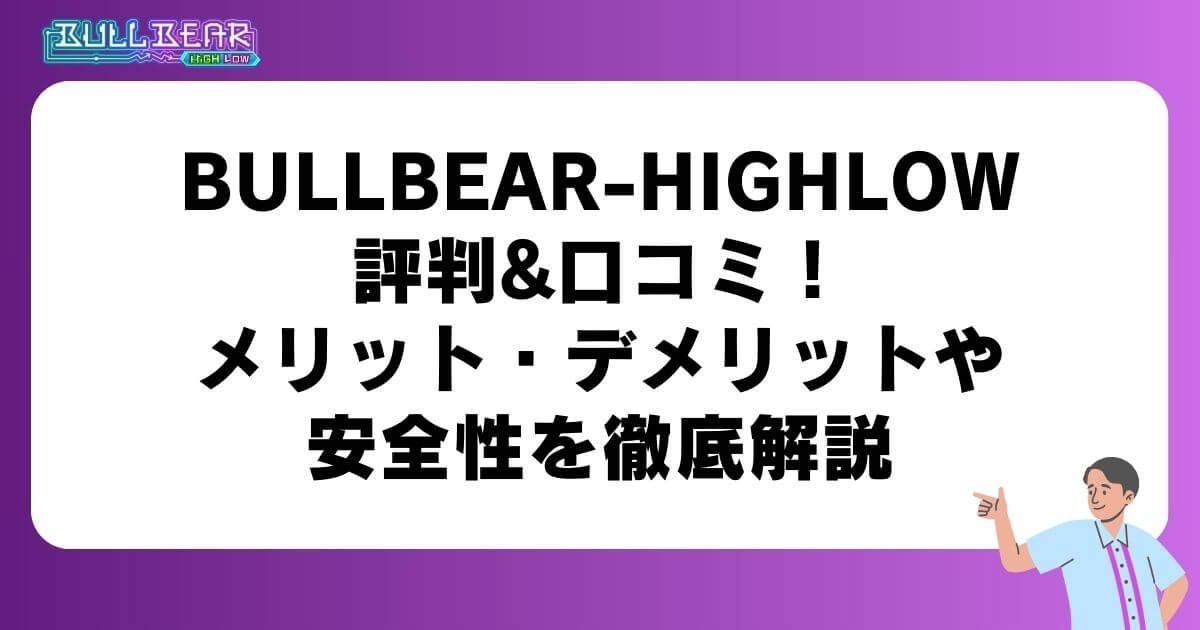 BULLBEAR-HIGHLOWの評判&口コミ！メリット・デメリットや安全性を徹底解説