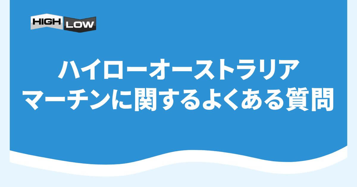 ハイローオーストラリアのマーチンに関するよくある質問