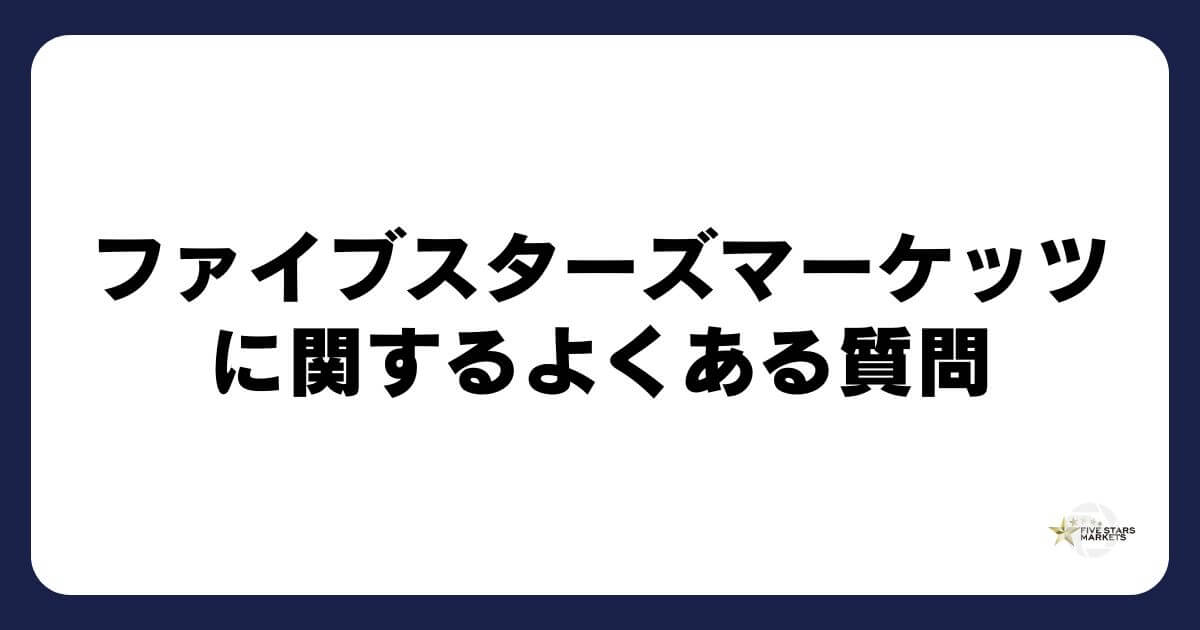 ファイブスターズマーケッツに関するよくある質問