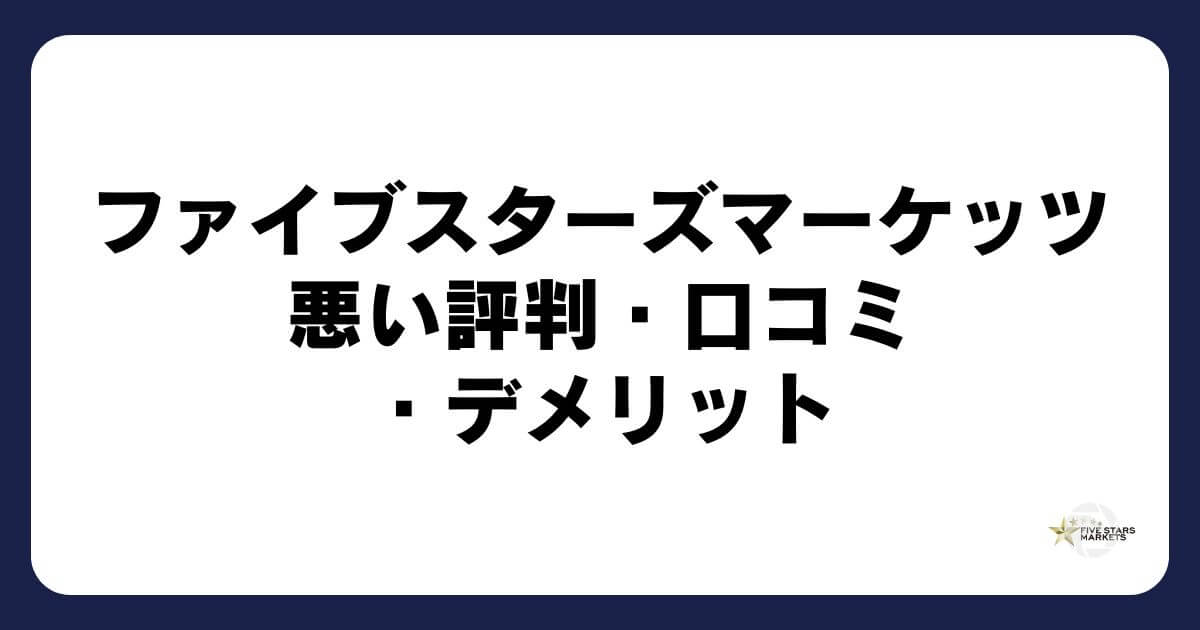 ファイブスターズマーケッツの悪い評判・口コミ・デメリット