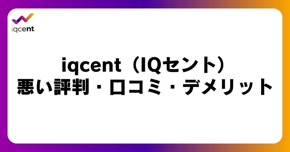 iqcent（IQセント）の悪い評判・口コミ・デメリット