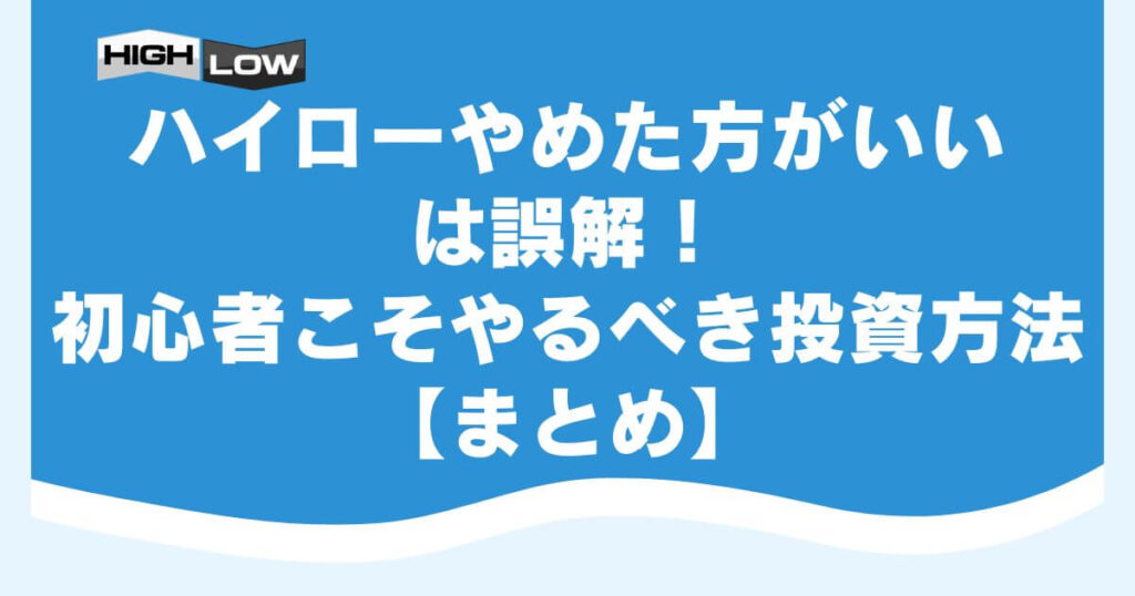 ハイローやめた方がいいは誤解！初心者こそやるべき投資方法【まとめ】