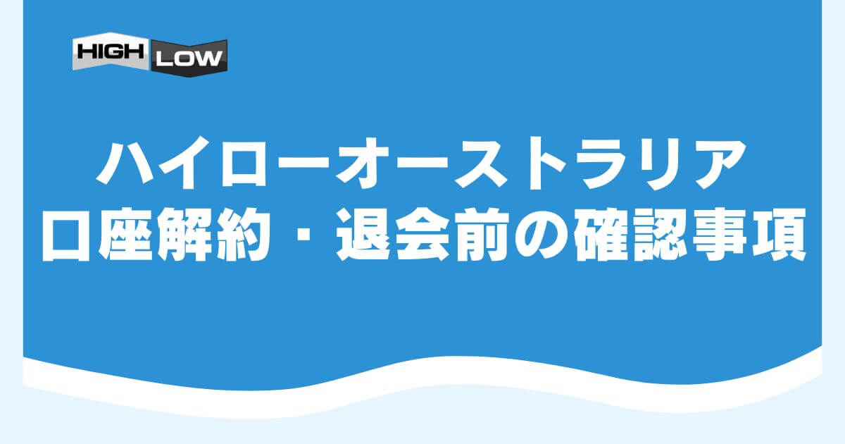 ハイローオーストラリア口座解約・退会前の確認事項