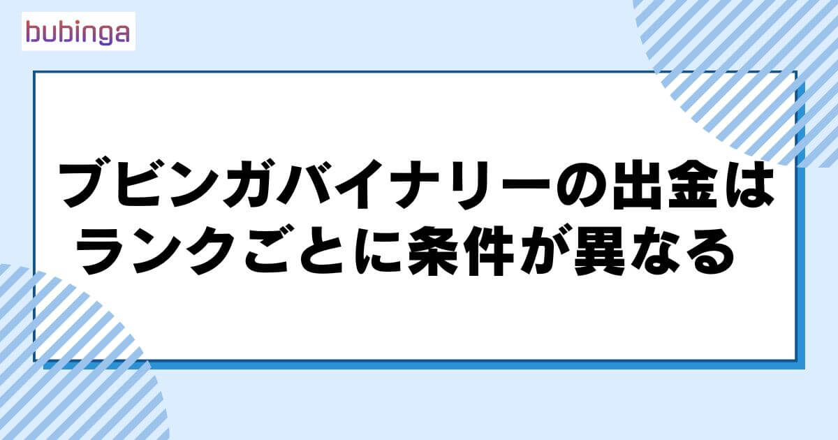 ブビンガバイナリーの出金はランクごとに条件が異なる